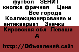 1.1) футбол : ЗЕНИТ  (кнопка фрачная) › Цена ­ 330 - Все города Коллекционирование и антиквариат » Значки   . Кировская обл.,Леваши д.